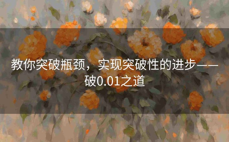 教你突破瓶颈，实现突破性的进步——破0.01之道