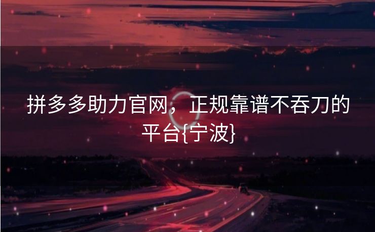 拼多多助力官网，正规靠谱不吞刀的平台{宁波}
