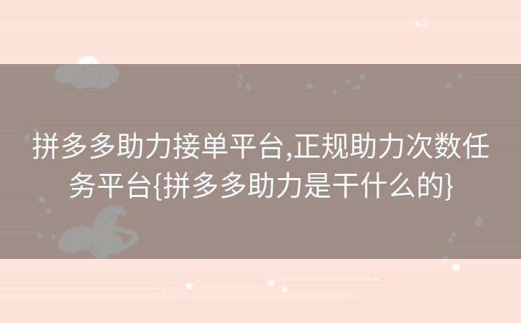 拼多多助力接单平台,正规助力次数任务平台{拼多多助力是干什么的}