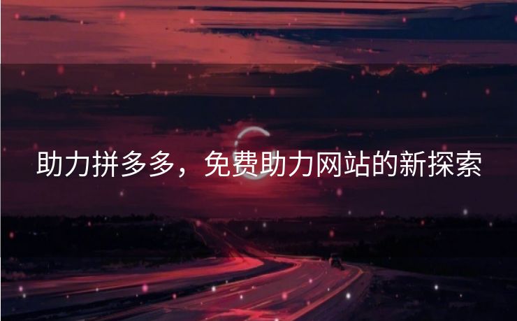 助力拼多多，免费助力网站的新探索