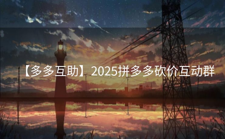 【多多互助】2025拼多多砍价互动群