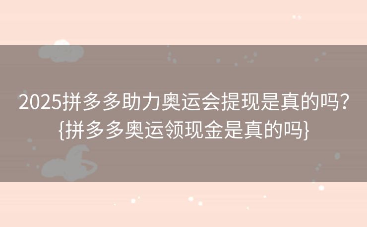 2025拼多多助力奥运会提现是真的吗？{拼多多奥运领现金是真的吗}