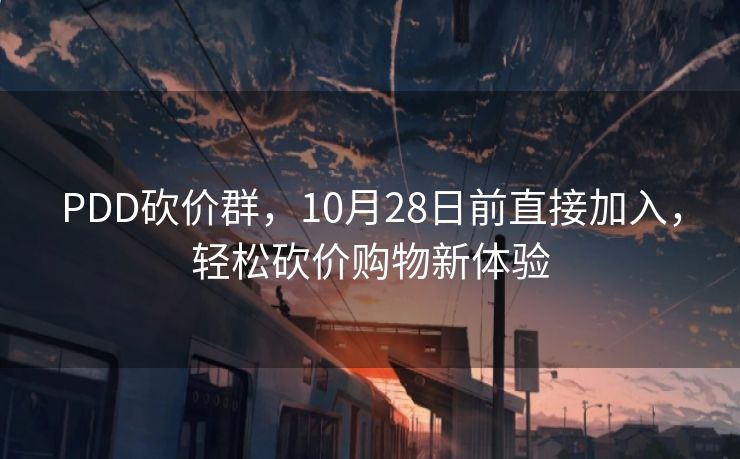 PDD砍价群，10月28日前直接加入，轻松砍价购物新体验
