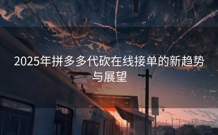 2025年拼多多代砍在线接单的新趋势与展望