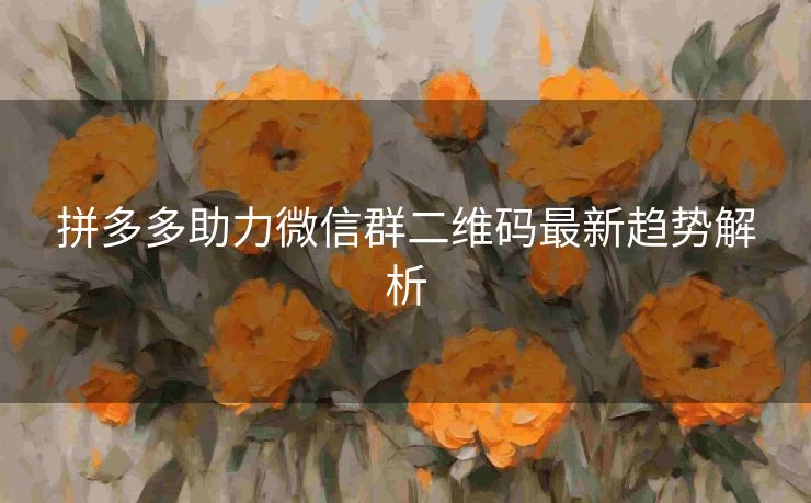 拼多多助力微信群二维码最新趋势解析