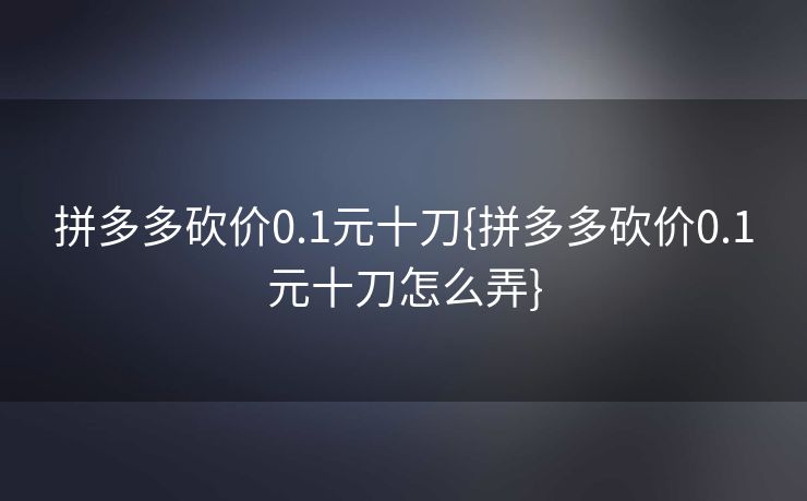拼多多砍价0.1元十刀{拼多多砍价0.1元十刀怎么弄}