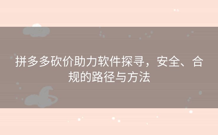 拼多多砍价助力软件探寻，安全、合规的路径与方法