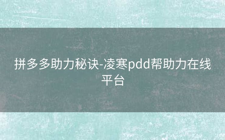 拼多多助力秘诀-凌寒pdd帮助力在线平台