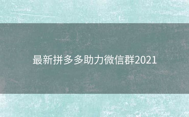 最新拼多多助力微信群2021