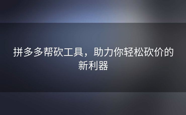 拼多多帮砍工具，助力你轻松砍价的新利器