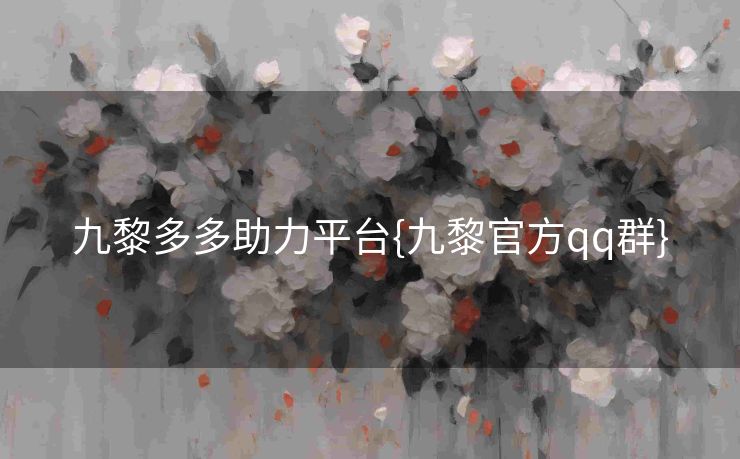 九黎多多助力平台{九黎官方qq群}