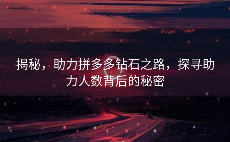 揭秘，助力拼多多钻石之路，探寻助力人数背后的秘密