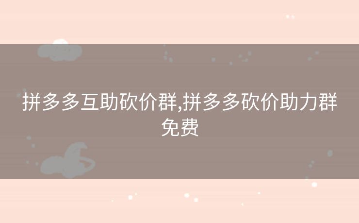 拼多多互助砍价群,拼多多砍价助力群免费