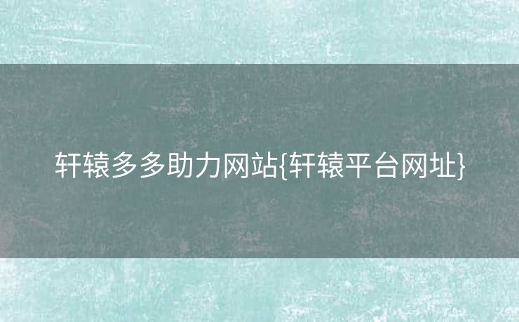 轩辕多多助力网站{轩辕平台网址}