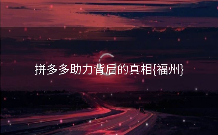 拼多多助力背后的真相{福州}