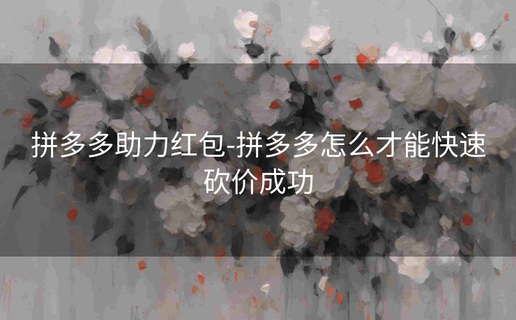 拼多多助力红包-拼多多怎么才能快速砍价成功