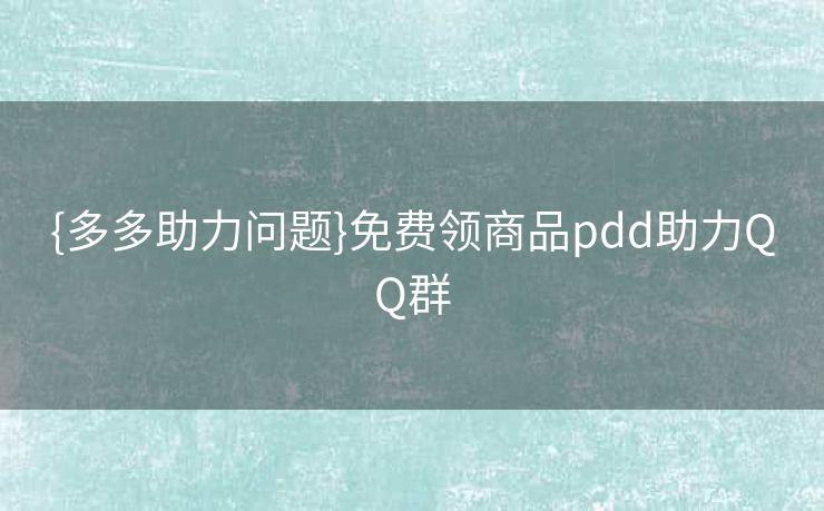 {多多助力问题}免费领商品pdd助力QQ群