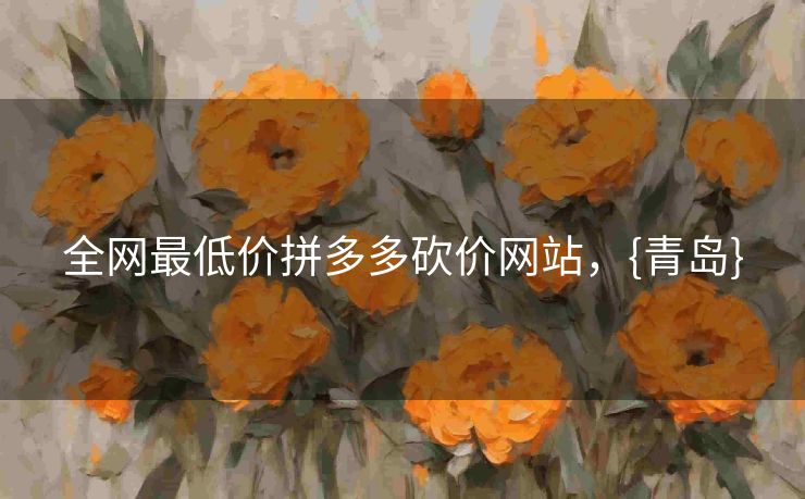 全网最低价拼多多砍价网站，{青岛}