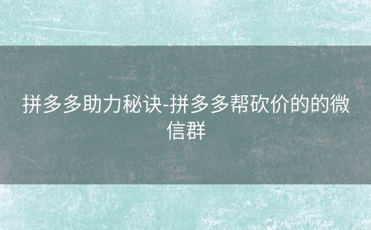 拼多多助力秘诀-拼多多帮砍价的的微信群