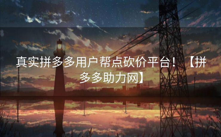 真实拼多多用户帮点砍价平台！【拼多多助力网】