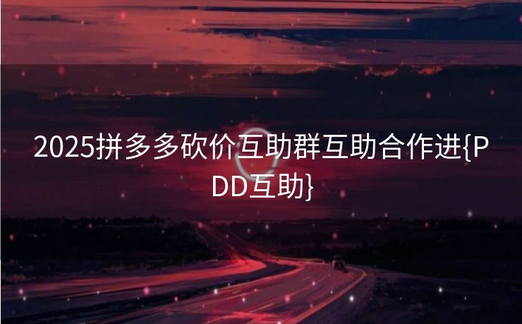 2025拼多多砍价互助群互助合作进{PDD互助}