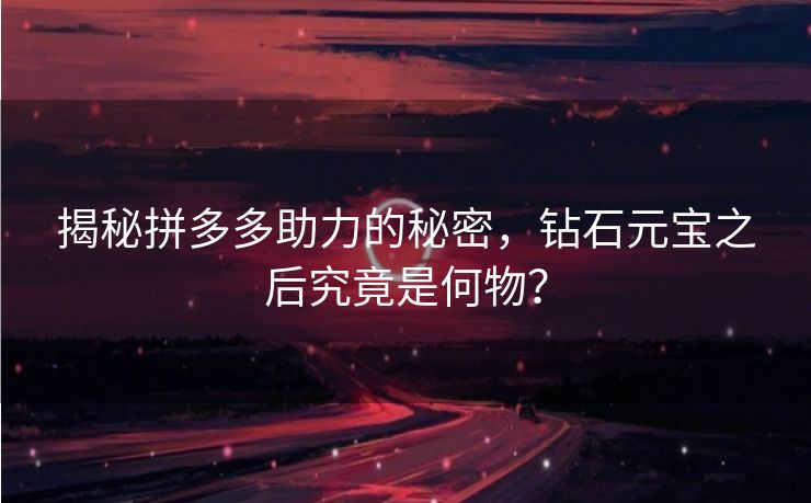 揭秘拼多多助力的秘密，钻石元宝之后究竟是何物？