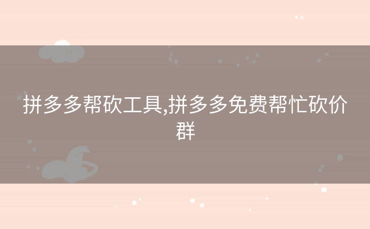 拼多多帮砍工具,拼多多免费帮忙砍价群