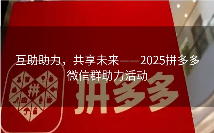 互助助力，共享未来——2025拼多多微信群助力活动