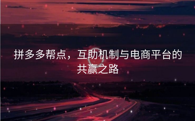 拼多多帮点，互助机制与电商平台的共赢之路