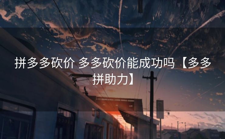 拼多多砍价 多多砍价能成功吗【多多拼助力】