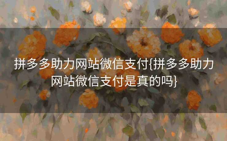 拼多多助力网站微信支付{拼多多助力网站微信支付是真的吗}