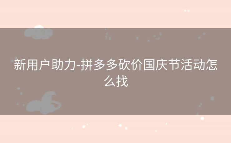 新用户助力-拼多多砍价国庆节活动怎么找