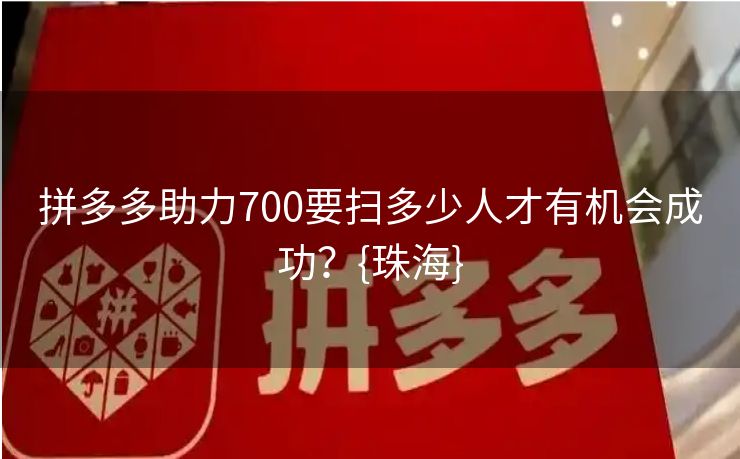 拼多多助力700要扫多少人才有机会成功？{珠海}