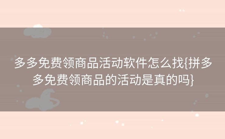 多多免费领商品活动软件怎么找{拼多多免费领商品的活动是真的吗}