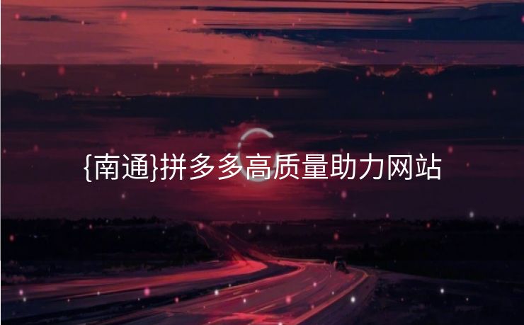 {南通}拼多多高质量助力网站