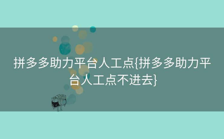 拼多多助力平台人工点{拼多多助力平台人工点不进去}