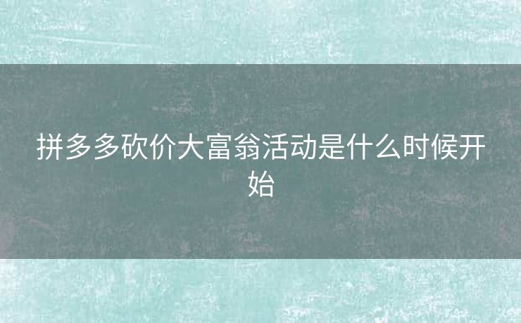 拼多多砍价大富翁活动是什么时候开始