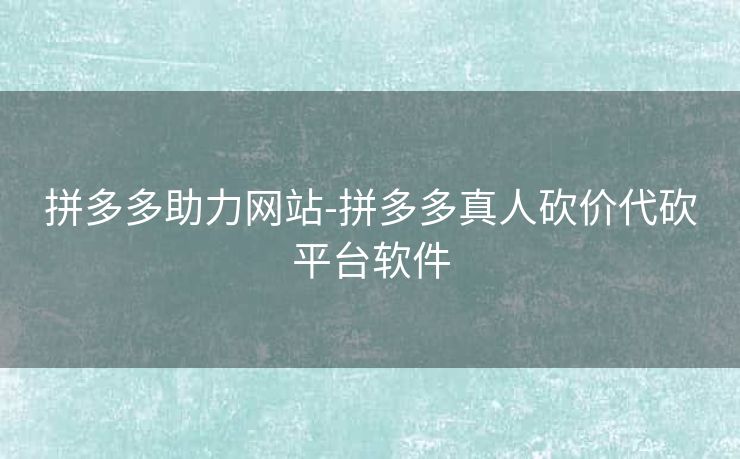 拼多多助力网站-拼多多真人砍价代砍平台软件