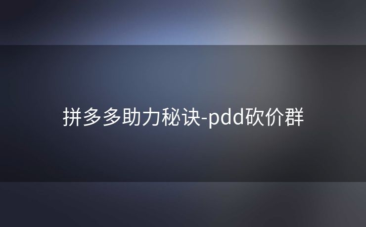 拼多多助力秘诀-pdd砍价群