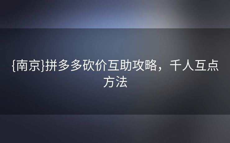 {南京}拼多多砍价互助攻略，千人互点方法
