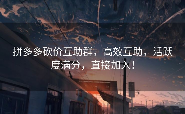 拼多多砍价互助群，高效互助，活跃度满分，直接加入！