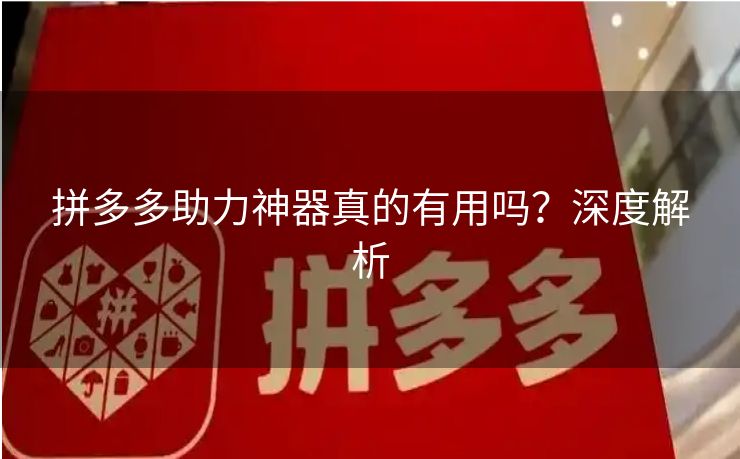拼多多助力神器真的有用吗？深度解析