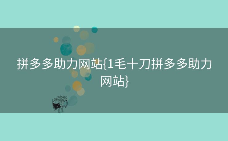 拼多多助力网站{1毛十刀拼多多助力网站}