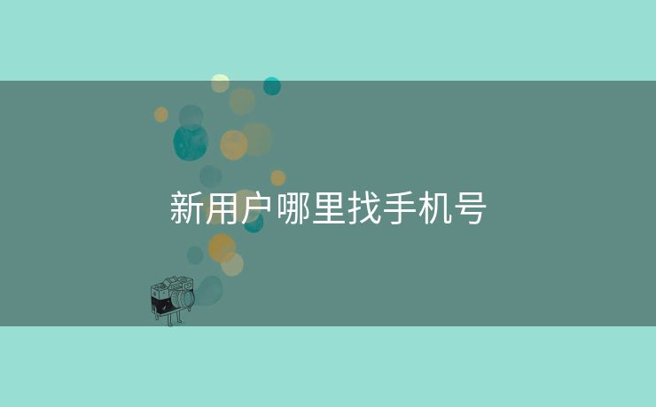 新用户哪里找手机号