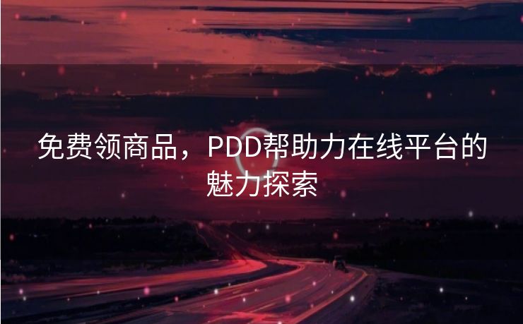 免费领商品，PDD帮助力在线平台的魅力探索