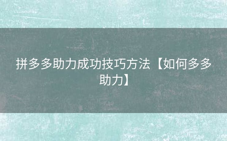 拼多多助力成功技巧方法【如何多多助力】