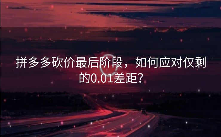 拼多多砍价最后阶段，如何应对仅剩的0.01差距？