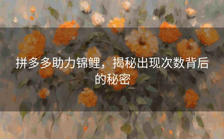 拼多多助力锦鲤，揭秘出现次数背后的秘密