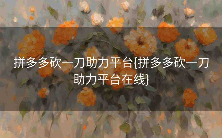 拼多多砍一刀助力平台{拼多多砍一刀助力平台在线}