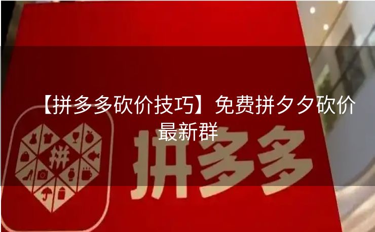 【拼多多砍价技巧】免费拼夕夕砍价最新群